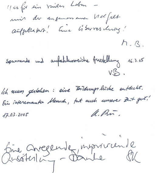 
Gstebuchseite der Werner Helwig - Ausstellung in Basel

Was fr ein reiches Leben -
mit der angemessenen Vielfalt
aufgeblttert! Eine berraschung!
				M.B.

Spannende und aufschlussreiche Ausstellung. 16.3.05
				V.B.

Ich muss gestehen: eine Bildungslcke entdeckt.
Ein interessanter Mensch, tut auch unserer Zeit gut!
17.03.2005				A. Ru.

Eine anregende, inspirierende
Ausstellung - Danke  SK
