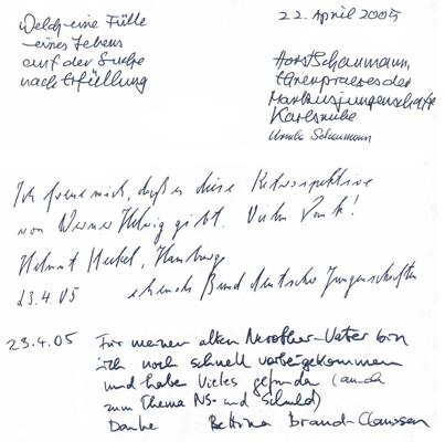 
Gstebuchseite der Werner Helwig - Ausstellung in Basel

Welch eine Flle			22. April 2005
eines Lebens
auf der Suche		Horst Schaumann,
nach Erfllung		Ehrenpraeses der
			Markusjungenschaft
			Karlsruhe
			Ursula Schaumann


Ich freue mich, da es diese Retrospektive
von Werner Helwig gibt. Vielen Dank!
		Helmut Steckel, Hamburg 
23.4.05 		ehemals Bund deutscher Jungenschaften

23.4.05	Fr meinen alten Nerother-Vater bin 
	ich noch schnell vorbeigekommen
	und habe Vieles gefunden (auch
	zum Thema NS- und Schuld)
	Danke	Bettina Brand-Clawsen
